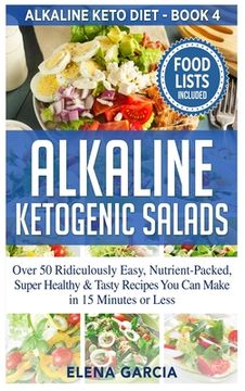 portada Alkaline Ketogenic Salads: Over 50 Ridiculously Easy, Nutrient-Packed, Super Healthy & Tasty Recipes You Can Make in 15 Minutes or Less (en Inglés)