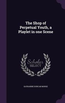 portada The Shop of Perpetual Youth, a Playlet in one Scene (en Inglés)