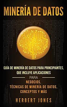 portada Minería de Datos: Guía de Minería de Datos Para Principiantes, que Incluye Aplicaciones Para Negocios, Técnicas de Minería de Datos, Conceptos y más (in Spanish)