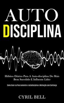 portada Auto-Disciplina: Hábitos Diários Para a Auto-Disciplina do Mais bem Sucedido e Influente Líder (Como Guiar-Se Para Aumentar a Autodisciplina e Motivação com Confiança) (en Portugués)