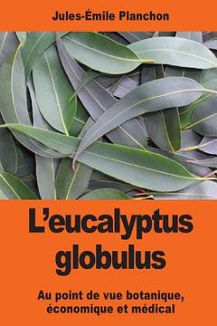portada L'eucalyptus globulus: Au point de vue botanique, économique et médical (en Francés)