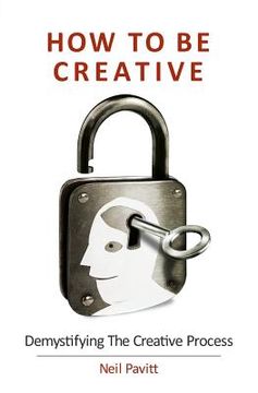 portada How To Be Creative: Demystifying the creative process (en Inglés)