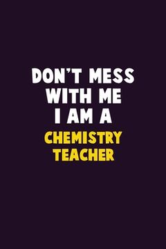 portada Don't Mess With Me, I Am A chemistry teacher: 6X9 Career Pride 120 pages Writing Notebooks (en Inglés)