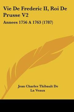 portada Vie De Frederic II, Roi De Prusse V2: Annees 1756 A 1763 (1787) (en Francés)
