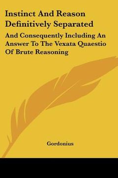 portada instinct and reason definitively separated: and consequently including an answer to the vexata quaestio of brute reasoning