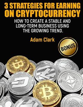 portada 3 Strategies for earning on cryptocurrency.: How to create a stable and long-term business using the growing trend. (en Inglés)
