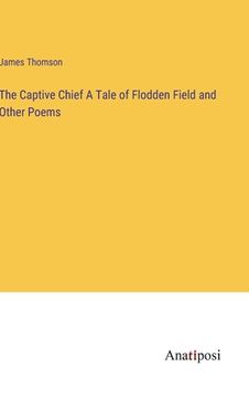 portada The Captive Chief A Tale of Flodden Field and Other Poems (in English)