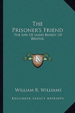 portada the prisoner's friend: the life of james bundy, of bristol (en Inglés)