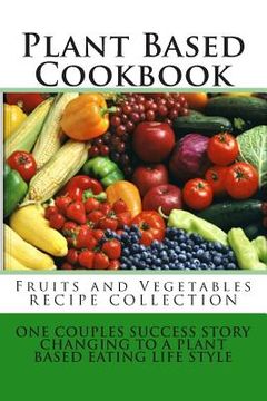 portada Plant Based Cookbook - Fruits and Vegetables Recipe Collection: One Couples Success Story - Changing to a Plant Based Eating Life Style