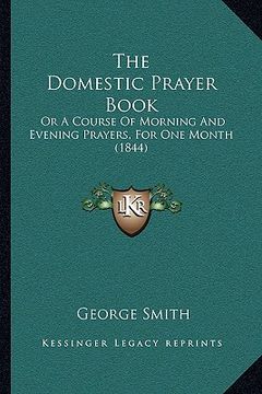 portada the domestic prayer book the domestic prayer book: or a course of morning and evening prayers, for one month (1or a course of morning and evening pray (in English)