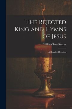 portada The Rejected King and Hymns of Jesus; a Book for Devotion (in English)