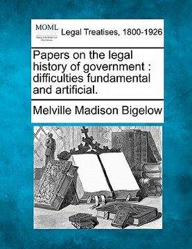 portada papers on the legal history of government: difficulties fundamental and artificial. (en Inglés)
