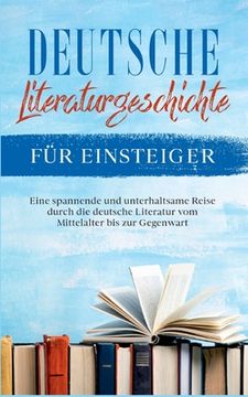 portada Deutsche Literaturgeschichte für Einsteiger: Eine spannende und unterhaltsame Reise durch die deutsche Literatur vom Mittelalter bis zur Gegenwart (en Alemán)