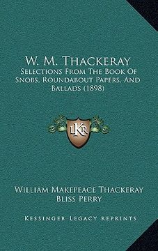 portada w. m. thackeray: selections from the book of snobs, roundabout papers, and ballads (1898) (en Inglés)