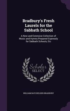 portada Bradbury's Fresh Laurels for the Sabbath School: A New and Extensive Collection of Music and Hymns Prepared Expressly for Sabbath Schools, Etc (in English)