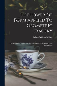 portada The Power Of Form Applied To Geometric Tracery: One Hundred Designs And Their Foundations Resulting From One Diagram (en Inglés)