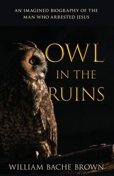 portada Owl in the Ruins: An Imagined Biography of the Man Who Arrested Jesus (in English)