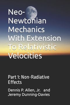 portada Neo-Newtonian Mechanics With Extension To Relativistic Velocities: Part 1: Non-Radiative Effects (en Inglés)