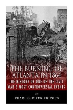 portada The Burning of Atlanta in 1864: The History of One of the Civil War's Most Controversial Events (en Inglés)