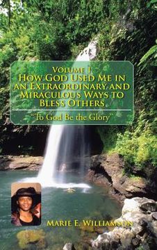 portada Volume 1 How God Used Me in an Extraordinary and Miraculous Ways to Bless Others: "To God Be the Glory'' (en Inglés)