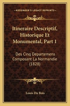 portada Itineraire Descriptif, Historique Et Monumental, Part 1: Des Cinq Departemens Composant La Normandie (1828) (en Francés)