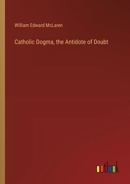 portada Catholic Dogma, the Antidote of Doubt (en Inglés)