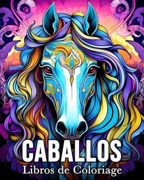 portada Caballos Libros de Colorare: 50 Increíbles Imágenes para Colorear que Alivian el Estrés y Relajan (in Spanish)