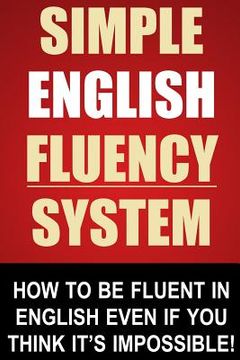 portada Simple English Fluency System: How To Be Fluent In English Even If You Think It's Impossible! (en Inglés)