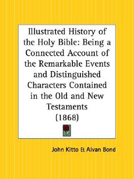 portada illustrated history of the holy bible: being a connected account of the remarkable events and distinguished characters contained in the old and new te
