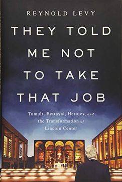 portada They Told me not to Take That Job: Tumult, Betrayal, Heroics, and the Transformation of Lincoln Center 