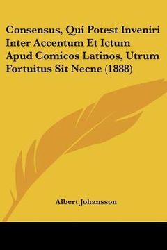 portada Consensus, Qui Potest Inveniri Inter Accentum Et Ictum Apud Comicos Latinos, Utrum Fortuitus Sit Necne (1888) (in Latin)