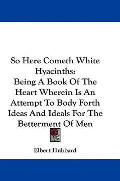 portada so here cometh white hyacinths: being a book of the heart wherein is an attempt to body forth ideas and ideals for the betterment of men (en Inglés)