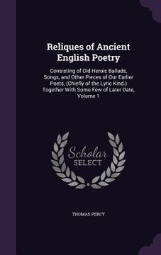 portada Reliques of Ancient English Poetry: Consisting of Old Heroic Ballads, Songs, and Other Pieces of Our Earlier Poets, (Chiefly of the Lyric Kind.) Toget