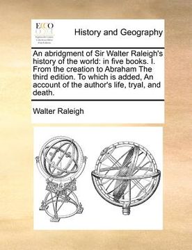 portada an abridgment of sir walter raleigh's history of the world: in five books. i. from the creation to abraham the third edition. to which is added, an a (en Inglés)