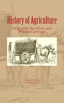 portada History of Agriculture: Origin of the Plow and Wheel-Carriage (in English)