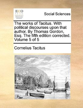 portada the works of tacitus. with political discourses upon that author. by thomas gordon, esq. the fifth edition corrected. volume 5 of 5 (in English)