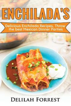 portada Enchilada Recipes: Cook Delicious Enchilada Recipes From Home, Throw Great Mexican Dinner Parties, Impress Your Guests With Yummy Mexican (en Inglés)