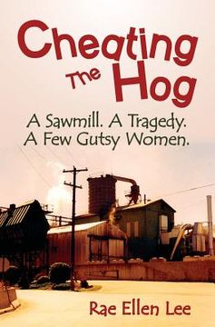 portada Cheating the Hog: A Sawmill. A Tragedy. A Few Gutsy Women (en Inglés)