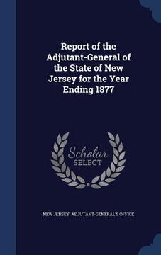 portada Report of the Adjutant-General of the State of New Jersey for the Year Ending 1877 (in English)