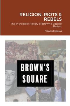 portada Religion, Riots and Rebels, The Incredible History of Brown's Square (en Inglés)