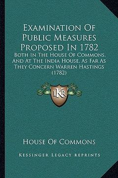 portada examination of public measures proposed in 1782: both in the house of commons, and at the india house, as farboth in the house of commons, and at the