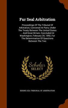 portada Fur Seal Arbitration: Proceedings Of The Tribunal Of Arbitration, Convened At Paris, Under The Treaty Between The United States ... And Grea (en Inglés)