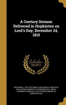 portada A Century Sermon Delivered in Hopkinton on Lord's Day, December 24, 1815 (en Inglés)