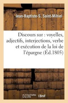 portada Discours Sur: Voyelles, Adjectifs, Interjections, Verbe, Exécution de la Loi d'Épargne (en Francés)
