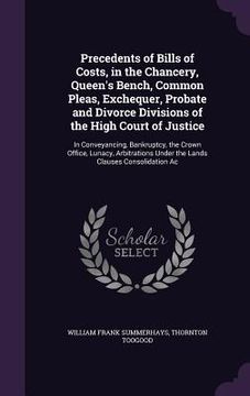 portada Precedents of Bills of Costs, in the Chancery, Queen's Bench, Common Pleas, Exchequer, Probate and Divorce Divisions of the High Court of Justice: In (en Inglés)