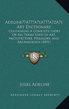portada adelinea acentsacentsa a-acentsa acentss art dictionary: containing a complete index of all terms used in art, architecture, heraldry, and archaeology (in English)
