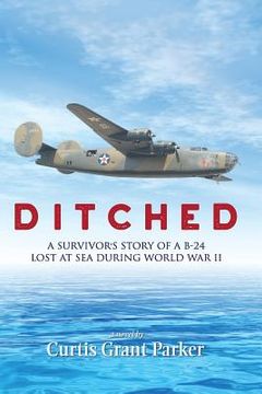 portada Ditched: A Survivor's Story of a B-24 Lost at Sea during World War II (en Inglés)