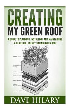 portada Creating My Green Roof: A guide to planning, installing, and maintaining a beautiful, energy-saving green roof (in English)