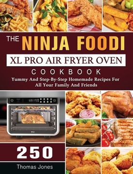portada The Ninja Foodi XL Pro Air Fryer Oven Cookbook: 250 Yummy And Step-By-Step Homemade Recipes For All Your Family And Friends (en Inglés)