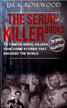 portada The Serial Killer Books: 15 Famous Serial Killers True Crime Stories That Shocked the World: Volume 1 (The Serial Killer Files) (en Inglés)